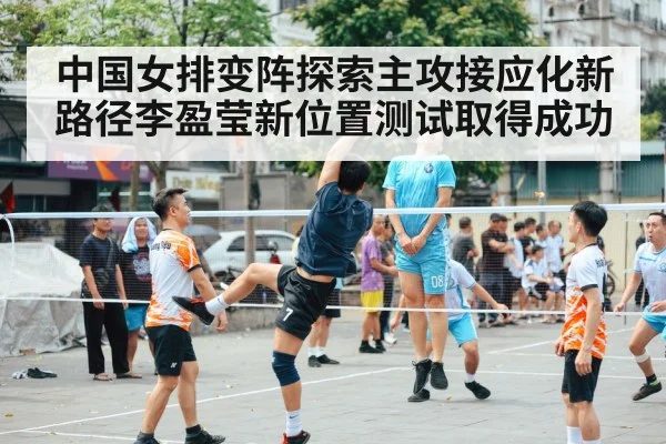 中国女排变阵探索主攻接应化新路径李盈莹新位置测试取得成功