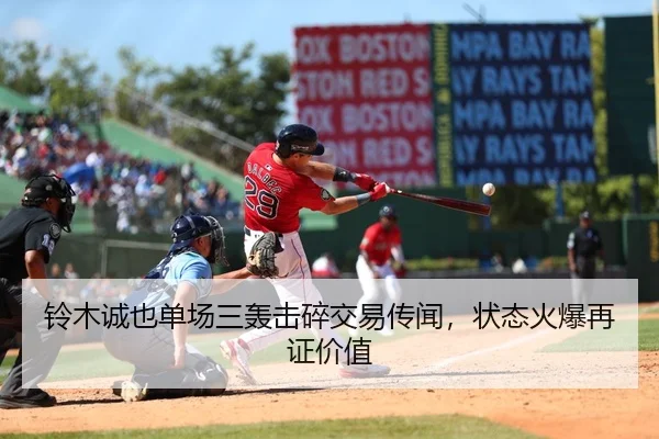 铃木诚也单场三轰击碎交易传闻，状态火爆再证价值