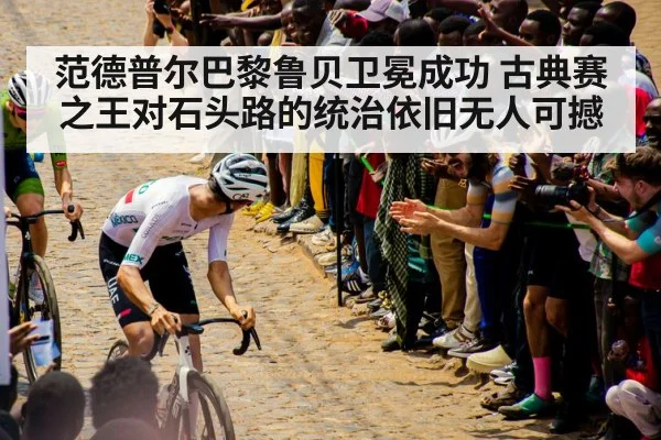 范德普尔巴黎鲁贝卫冕成功 古典赛之王对石头路的统治依旧无人可撼