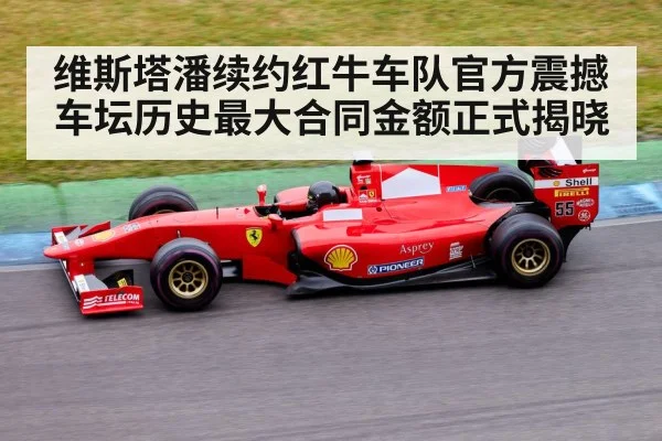 维斯塔潘续约红牛车队官方震撼车坛历史最大合同金额正式揭晓